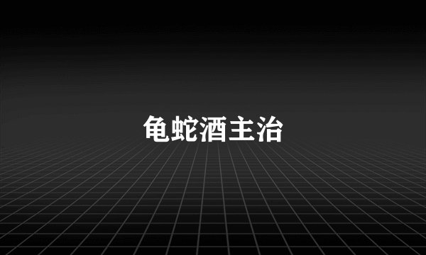 龟蛇酒主治