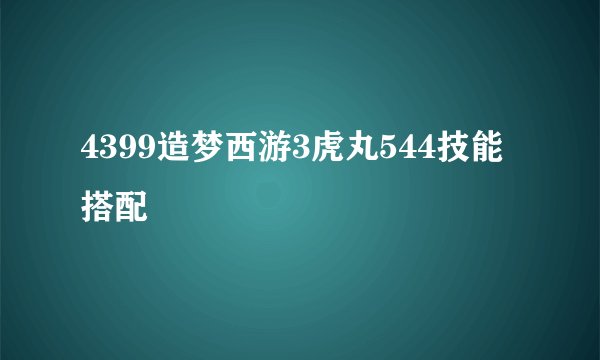 4399造梦西游3虎丸544技能搭配