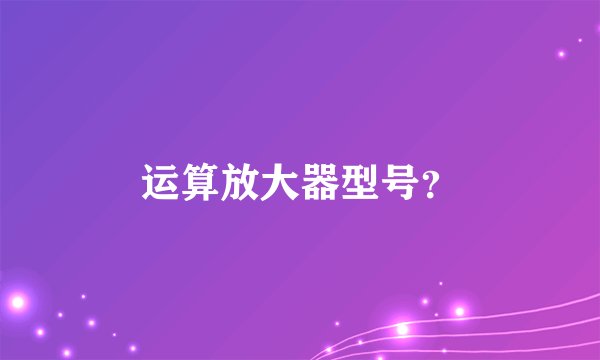 运算放大器型号?