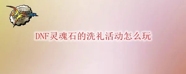 DNF灵魂石的洗礼活动怎么玩