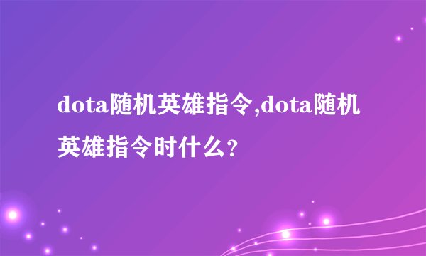 dota随机英雄指令,dota随机英雄指令时什么？
