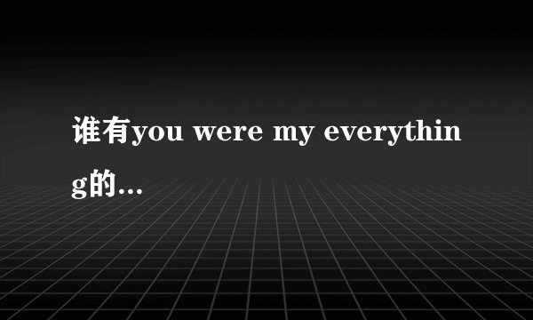 谁有you were my everything的英文歌词啊，谢谢了