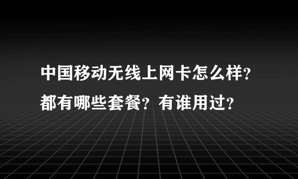 中国移动无线上网卡怎么样？都有哪些套餐？有谁用过？