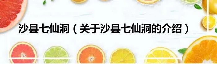 沙县七仙洞（关于沙县七仙洞的介绍）