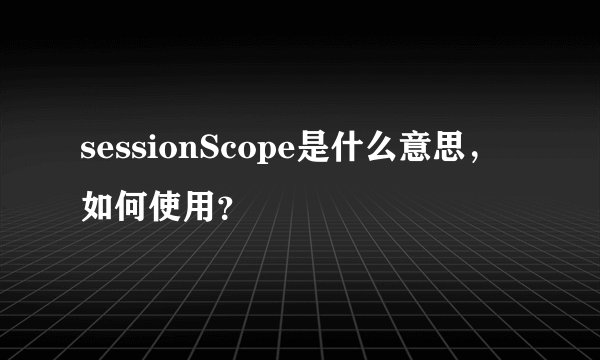sessionScope是什么意思，如何使用？