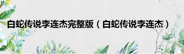 白蛇传说李连杰完整版（白蛇传说李连杰）