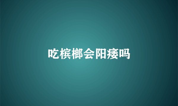 吃槟榔会阳痿吗