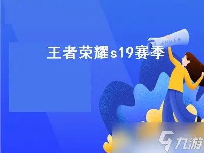 王者s19赛季什么时候结束 王者s19赛季结束攻略