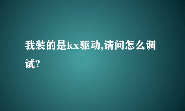 我装的是kx驱动,请问怎么调试?