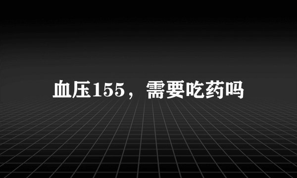 血压155，需要吃药吗