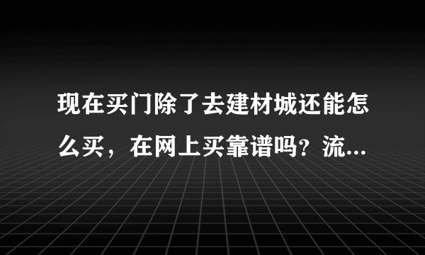 现在买门除了去建材城还能怎么买，在网上买靠谱吗？流程方便吗？