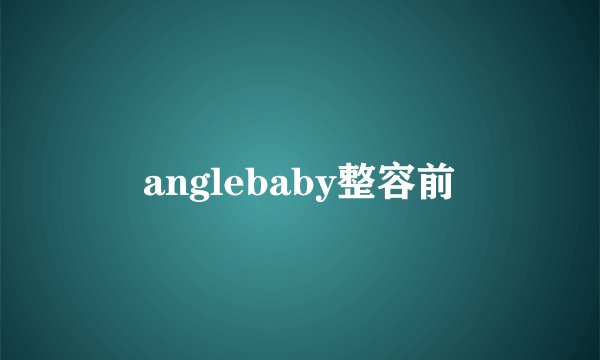 anglebaby整容前
