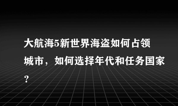 大航海5新世界海盗如何占领城市，如何选择年代和任务国家？