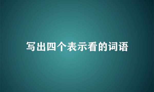 写出四个表示看的词语