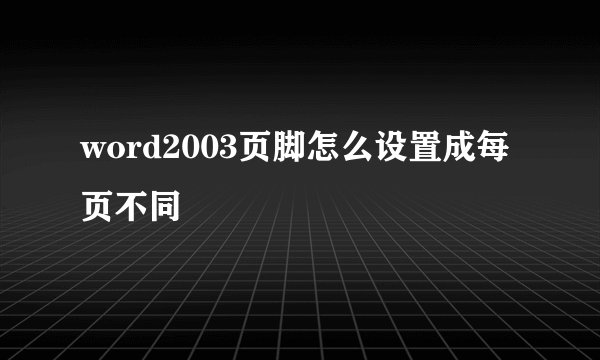 word2003页脚怎么设置成每页不同