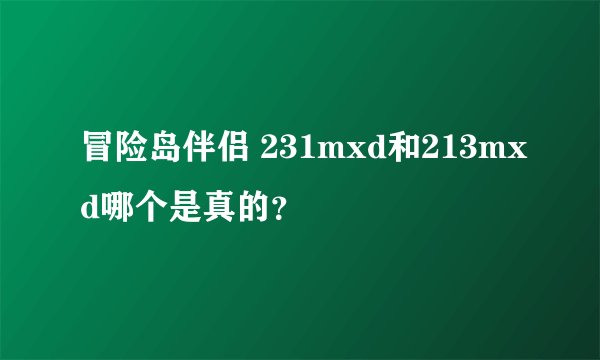 冒险岛伴侣 231mxd和213mxd哪个是真的？