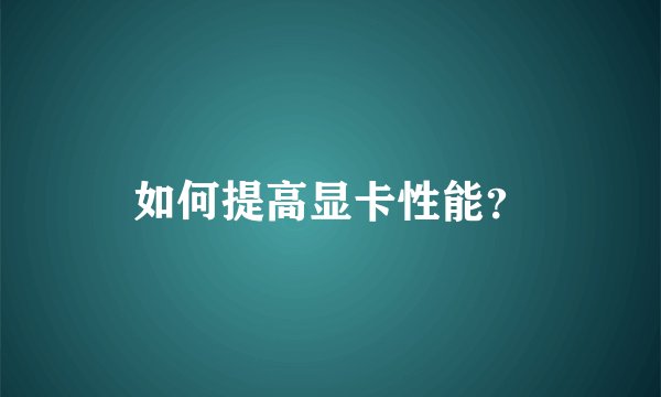 如何提高显卡性能？