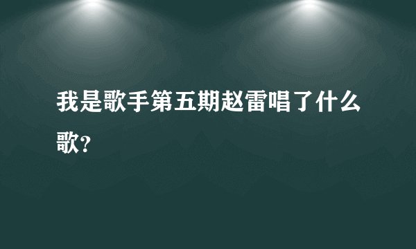 我是歌手第五期赵雷唱了什么歌？
