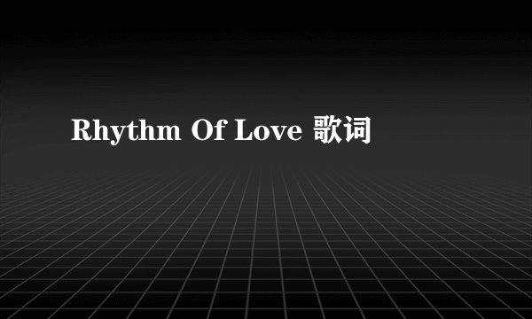 Rhythm Of Love 歌词