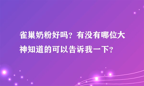 雀巢奶粉好吗？有没有哪位大神知道的可以告诉我一下？