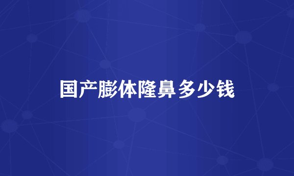 国产膨体隆鼻多少钱