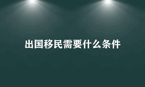 出国移民需要什么条件