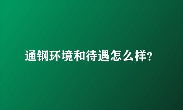通钢环境和待遇怎么样？