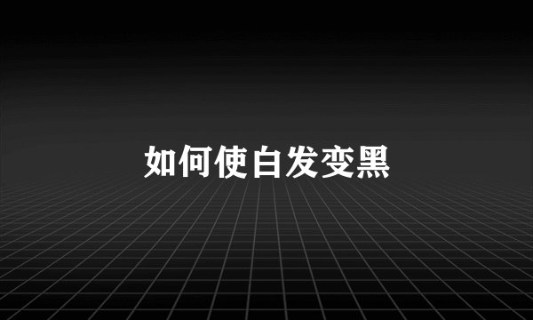 如何使白发变黑