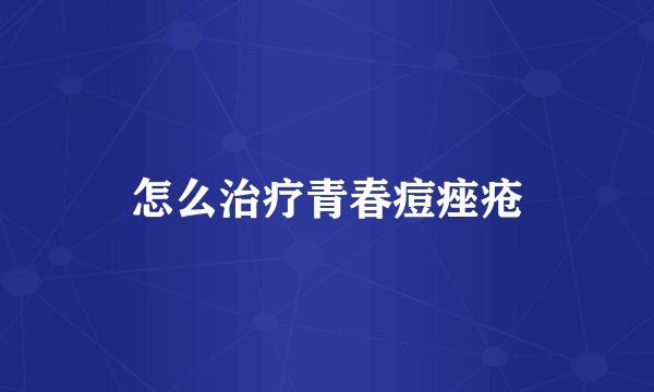 怎么治疗青春痘痤疮