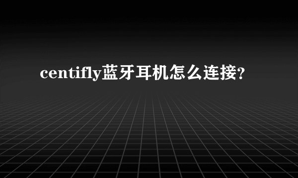 centifly蓝牙耳机怎么连接？