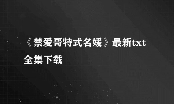 《禁爱哥特式名媛》最新txt全集下载