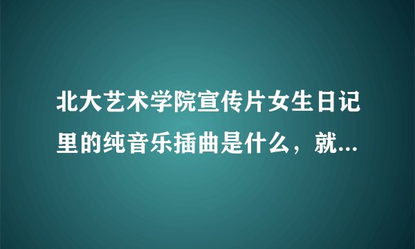 北大艺术学院宣传片女生日记里的纯音乐插曲是什么，就是开头那个。