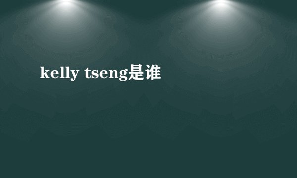 kelly tseng是谁