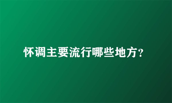 怀调主要流行哪些地方？