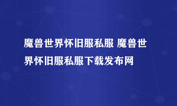 魔兽世界怀旧服私服 魔兽世界怀旧服私服下载发布网