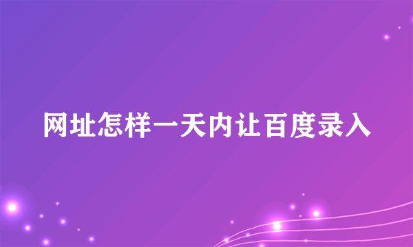 网址怎样一天内让百度录入