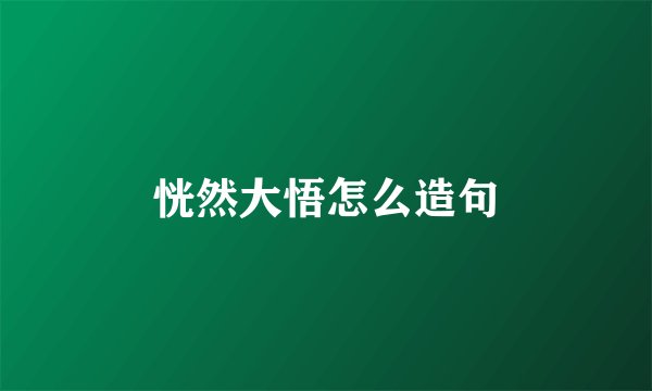 恍然大悟怎么造句