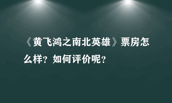 《黄飞鸿之南北英雄》票房怎么样？如何评价呢？