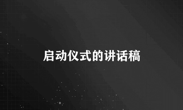 启动仪式的讲话稿