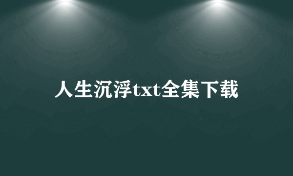 人生沉浮txt全集下载
