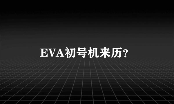 EVA初号机来历？