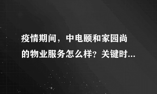 疫情期间，中电颐和家园尚璟的物业服务怎么样？关键时刻有什么行动吗？