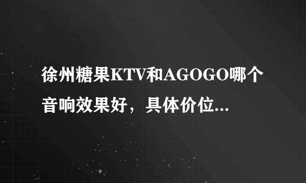 徐州糖果KTV和AGOGO哪个音响效果好，具体价位分别是怎样？