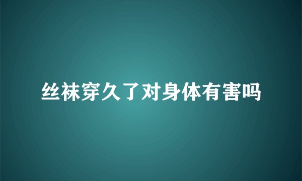 丝袜穿久了对身体有害吗