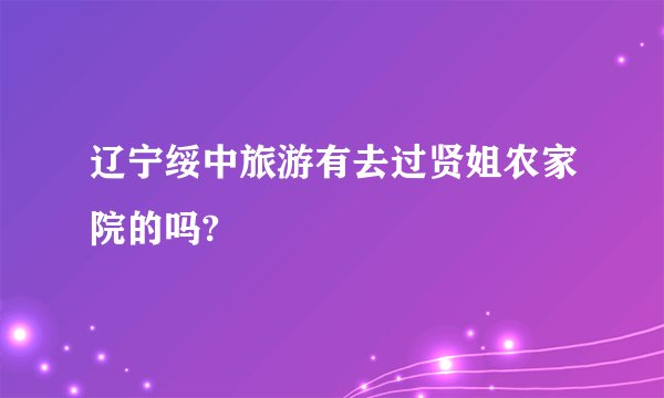 辽宁绥中旅游有去过贤姐农家院的吗?