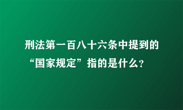 刑法第一百八十六条中提到的“国家规定”指的是什么?