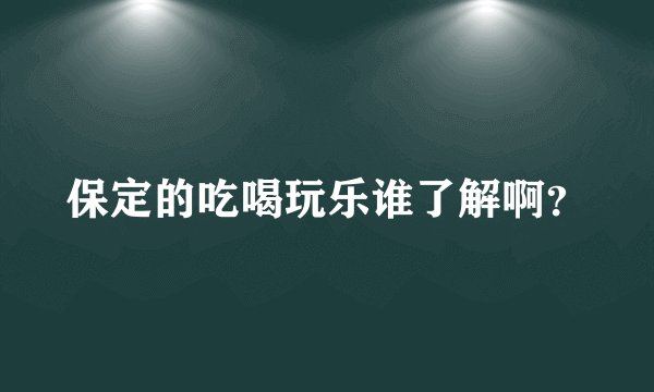 保定的吃喝玩乐谁了解啊？