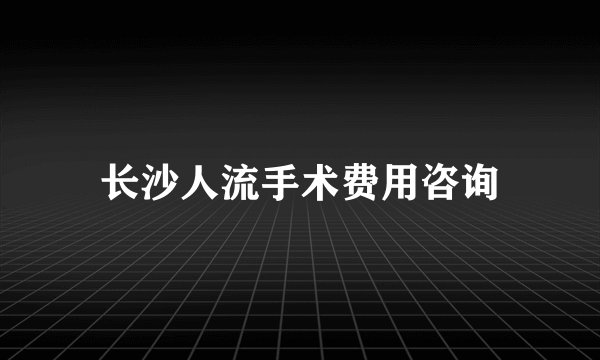 长沙人流手术费用咨询
