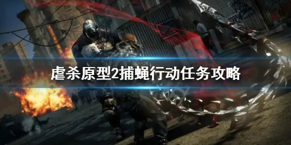 《虐杀原型2》捕蝇行动无法过关 捕蝇行动任务攻略