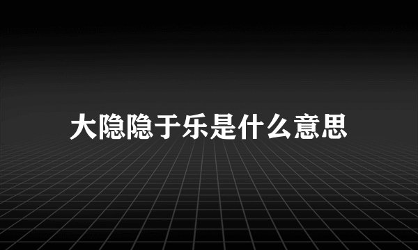 大隐隐于乐是什么意思